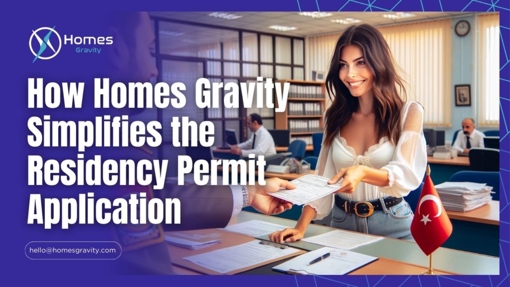 How Homes Gravity Simplifies the Residency Permit Application in Turkey For Foreigners who invested in Real Estate In turkey