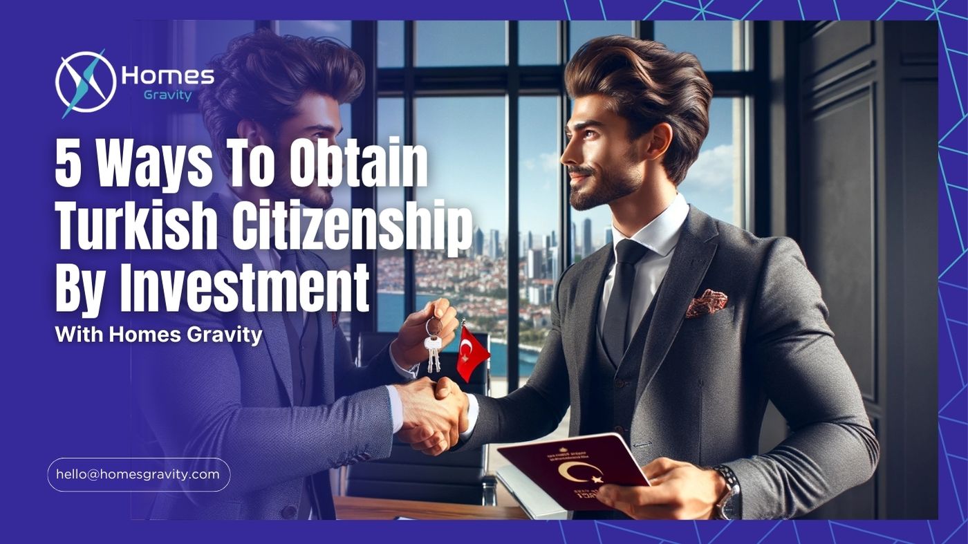 5 ways to obtain Turkish citizenship by investment in 2023 with the help of Homes Gravity