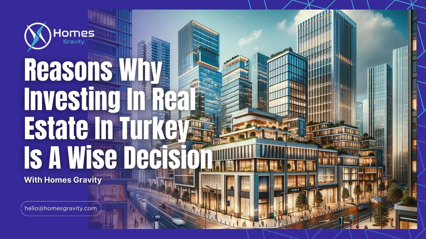 Reasons Why Investing In Real Estate In Turkey Is A Wise Decision With Insight From Homes Gravity