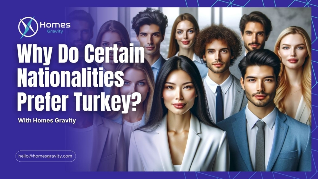 Why Do Certain Nationalities Prefer Turkey to Purchase property in Turkey With insights of Homes Gravity